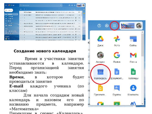 Создание нового календаря  Время и участники занятия устанавливаются в календаре. Перед организацией занятия необходимо знать: Время , в которое будет проводиться занятие E-mail каждого ученика (по классам)  Для начала создадим новый календарь и назовем его по названию предмета, например «Математика» Переходим в сервис «Календарь», должна открыться следующая страница . 