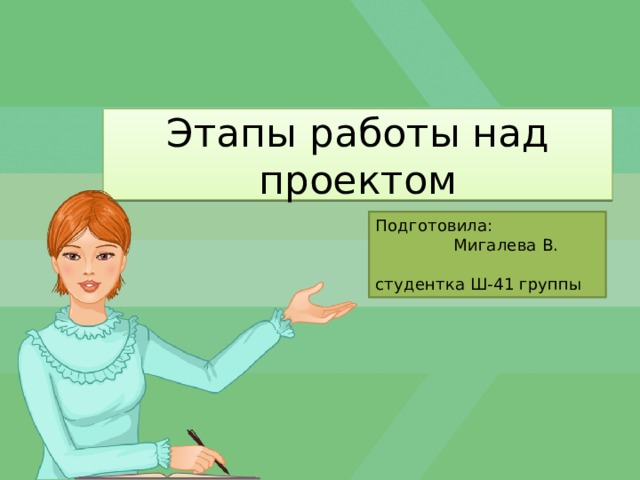 Этапы работы над проектом Подготовила: Мигалева В. студентка Ш-41 группы 