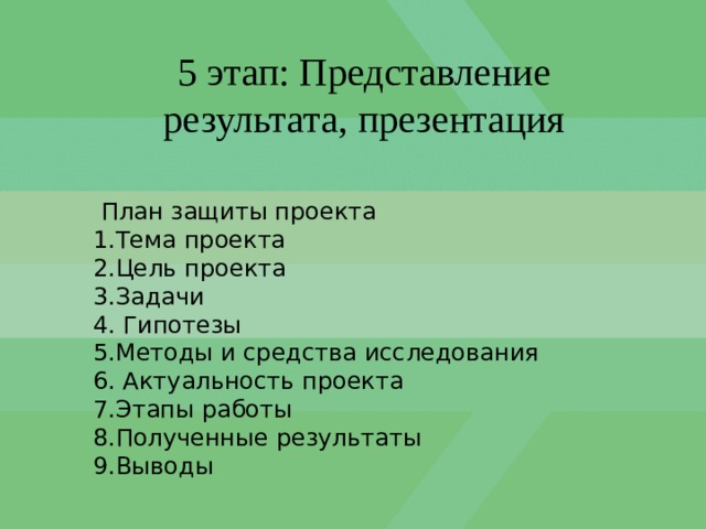 5 этап: Представление результата, презентация  План защиты проекта 1.Тема проекта 2.Цель проекта 3.Задачи 4. Гипотезы 5.Методы и средства исследования 6. Актуальность проекта 7.Этапы работы 8.Полученные результаты 9.Выводы 