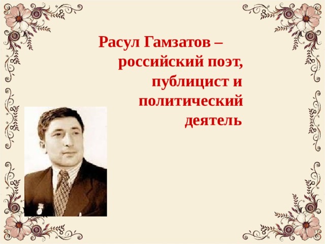 Расул Гамзатов –  российский поэт,  публицист и  политический  деятель 