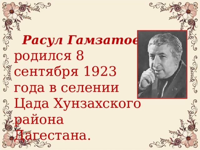   Расул Гамзатов родился 8 сентября 1923 года в селении Цада Хунзахского района Дагестана. 