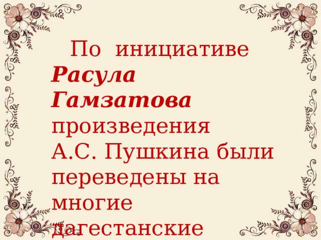   По инициативе Расула Гамзатова произведения А.С. Пушкина были переведены на многие дагестанские языки. 