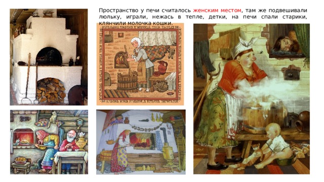 Пространство у печи считалось женским местом , там же подвешивали люльку, играли, нежась в тепле, детки, на печи спали старики, клянчили молочка кошки. 