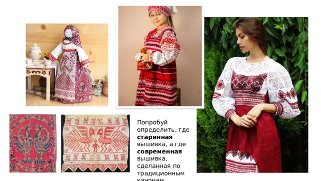 Попробуй определить, где старинная вышивка, а где современная вышивка, сделанная по традиционным канонам. 