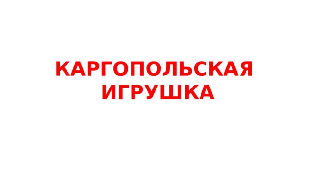 КАРГОПОЛЬСКАЯ ИГРУШКА 