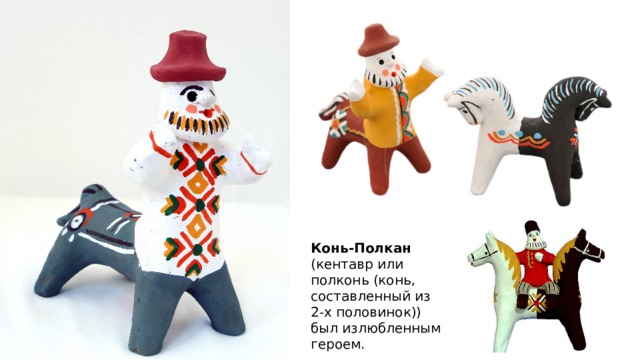 Конь-Полкан  (кентавр или полконь (конь, составленный из 2-х половинок)) был излюбленным героем. 