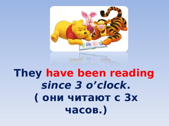 They have been reading  since 3 o’clock .  ( они читают с 3х часов. ) 