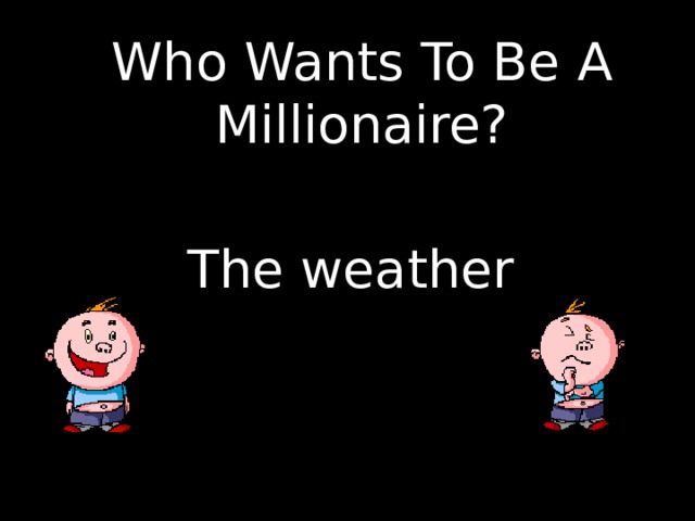 Who Wants To Be A Millionaire?    The weather 
