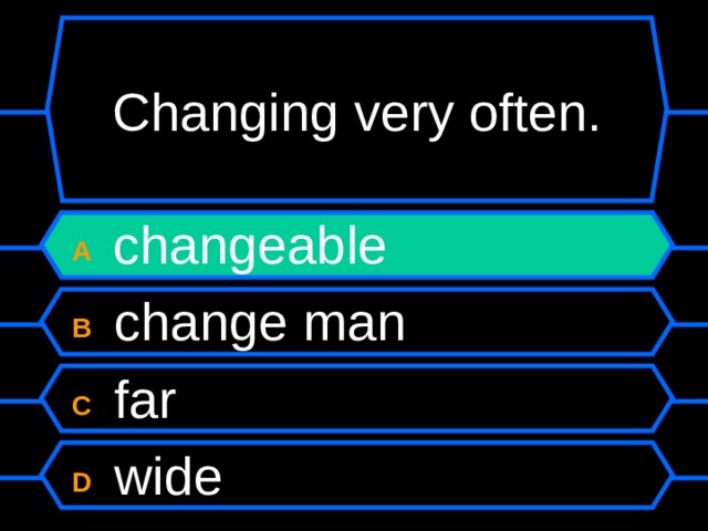 Changing very often. A  changeable B  change man C  far D  wide 