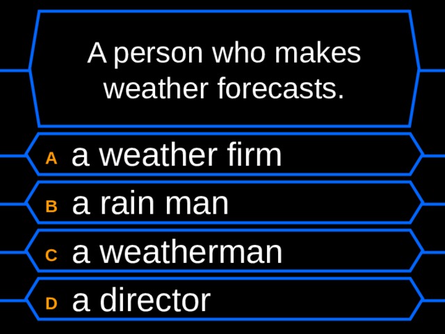 A person who makes weather forecasts. A  a weather firm B  a rain man C  a weatherman D  a director 