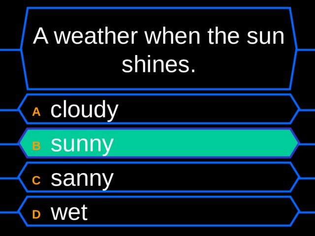 A weather when the sun shines. A  cloudy B  sunny C  sanny D  wet 