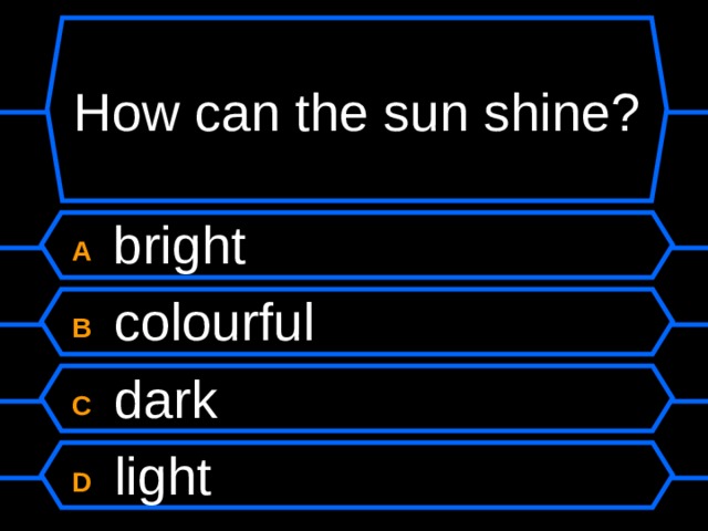 How can the sun shine? A  bright B  colourful C  dark D  light 