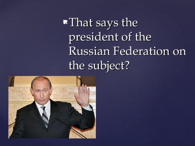 That says the president of the Russian Federation on the subject ? 