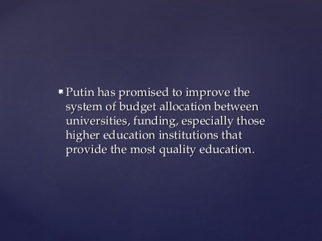 Putin has promised to improve the system of budget allocation between universities, funding, especially those higher education institutions that provide the most quality education. 