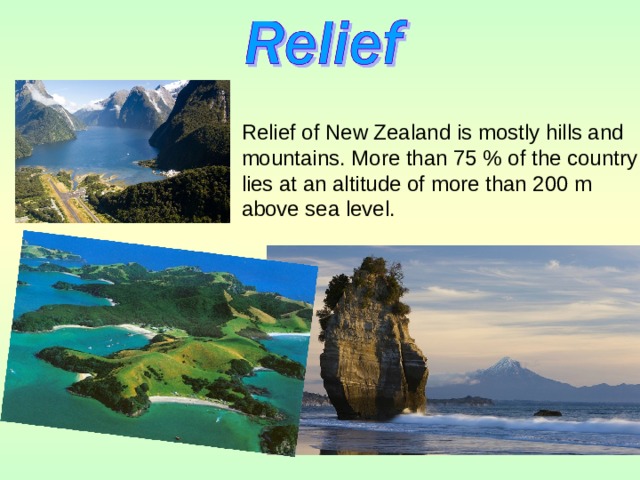 Relief of New Zealand is mostly hills and mountains. More than 75 % of the country lies at an altitude of more than 200 m above sea level. 