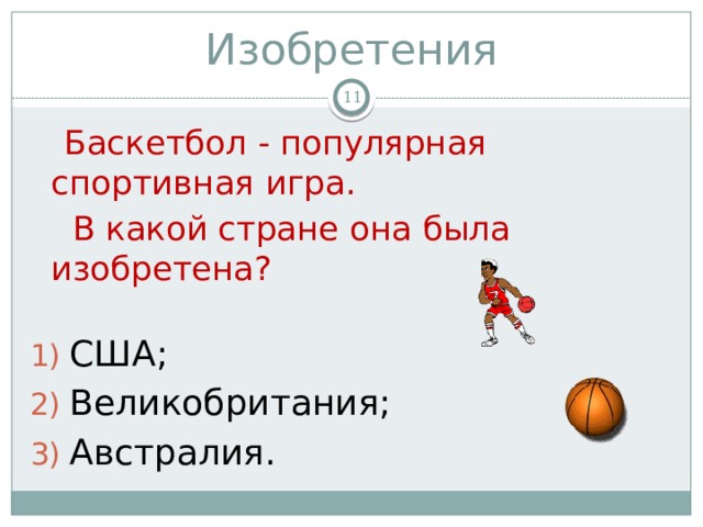 Изобретения   Баскетбол - популярная спортивная игра.  В какой стране она была изобретена? США; Великобритания; Австралия. 