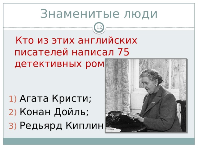 Знаменитые люди   Кто из этих английских писателей написал 75 детективных романов? Агата Кристи; Конан Дойль; Редьярд Киплинг. 
