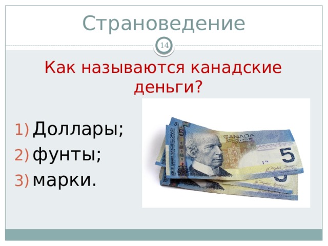 Страноведение  Как называются канадские деньги? Доллары; фунты; марки. 