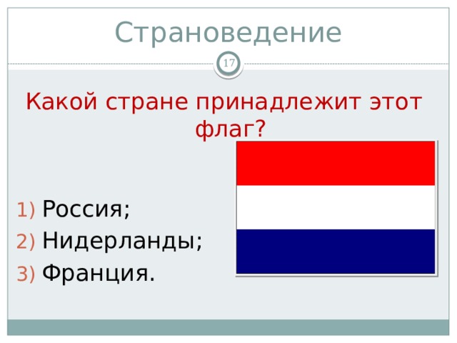Страноведение  Какой стране принадлежит этот флаг? Россия; Нидерланды; Франция. 
