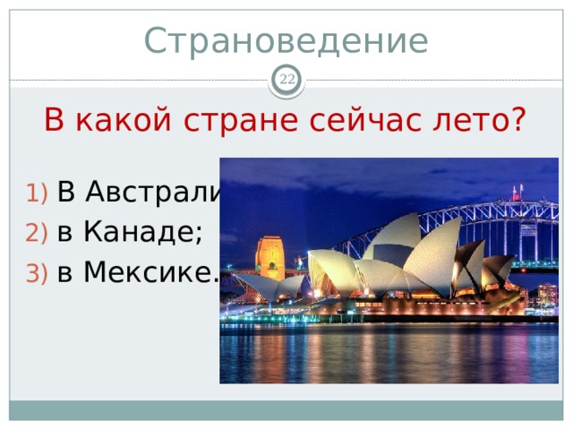 Страноведение  В какой стране сейчас лето? В Австралии; в Канаде; в Мексике. 