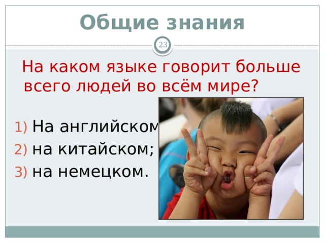 Общие знания   На каком языке говорит больше всего людей во всём мире? На английском; на китайском; на немецком. 