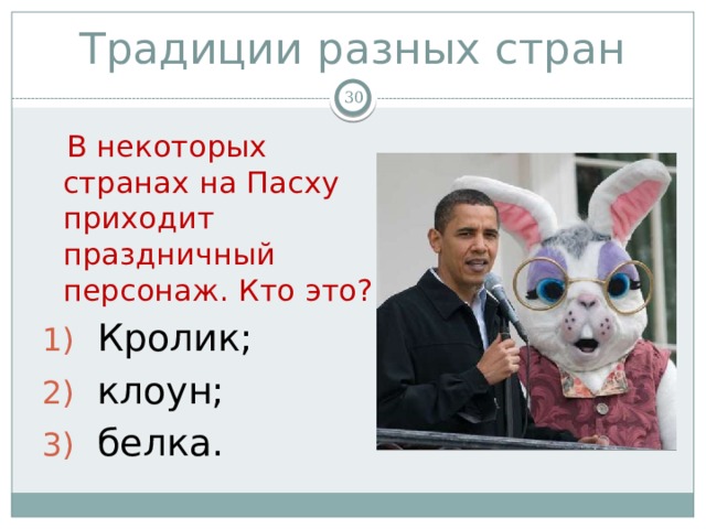 Традиции разных стран   В некоторых странах на Пасху приходит праздничный персонаж. Кто это? Кролик; клоун; белка. 