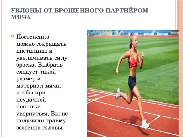 Уклоны от брошенного партнёром мяча   Постепенно можно сокращать дистанцию и увеличивать силу броска. Выбрать следует такой размер и материал мяча, чтобы при неудачной попытке увернуться, Вы не получили травму, особенно головы 