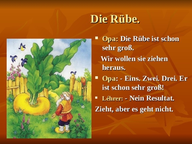  Die Rübe. Opa: Die Rübe ist schon sehr groß.  Wir wollen sie ziehen heraus. Opa : - Eins. Zwei. Drei. Er ist schon sehr groß! Léhrer:  - Nein Resultat. Zieht, aber es geht nicht.  