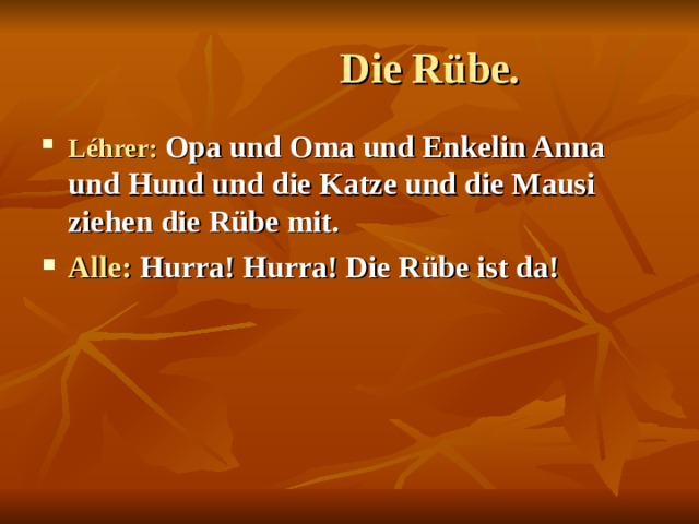  Die Rübe. Léhrer:  Opa und Oma und Enkelin Anna und Hund und die Katze und die Mausi ziehen die Rübe mit. Alle: Hurra! Hurra! Die Rübe ist da!    