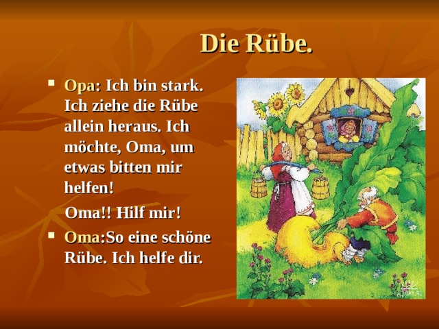  Die Rübe. Opa : Ich bin stark. Ich ziehe die Rübe allein heraus. Ich möchte, Oma, um etwas bitten mir helfen!  Oma!! Hilf mir! Oma :So eine schöne Rübe. Ich helfe dir.  
