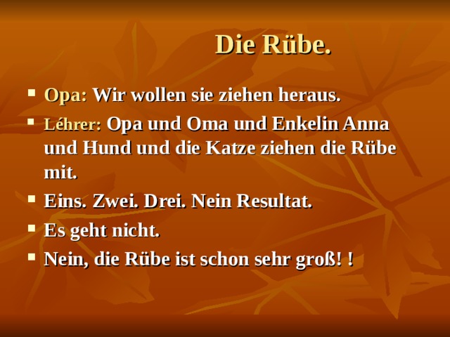  Die Rübe. Opa: Wir wollen sie ziehen heraus. Léhrer:  Opa und Oma und Enkelin Anna und Hund und die Katze ziehen die Rübe mit. Eins. Zwei. Drei. Nein Resultat. Es geht nicht. Nein, die Rübe ist schon sehr groß! !  