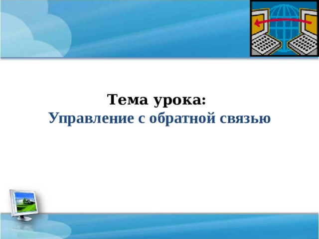 Тема урока:  Управление с обратной связью 