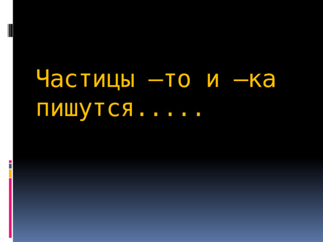   Частицы –то и –ка пишутся..... 