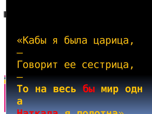   «Кабы я была царица, —  Говорит ее сестрица, —  То   на   весь   бы   мир   одна  Наткала   я   полотна ».   