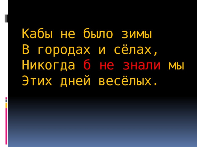  Кабы не было зимы  В городах и сёлах,  Никогда б  не  знали мы  Этих дней весёлых.   