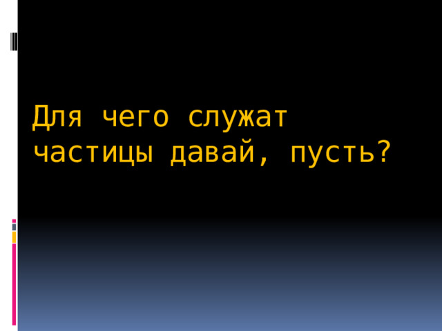   Для чего служат частицы давай, пусть? 