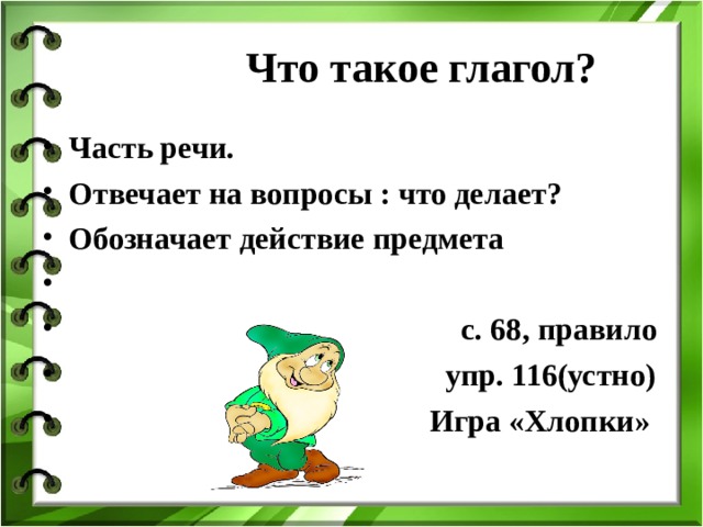  Что такое глагол? Часть речи. Отвечает на вопросы :  что делает? Обозначает действие предмета   c . 68, правило  упр. 116(устно)  Игра «Хлопки» 