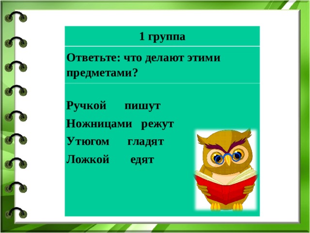 1 группа Ответьте: что делают этими предметами? Ручкой  пишут Ножницами режут Утюгом гладят Ложкой едят       
