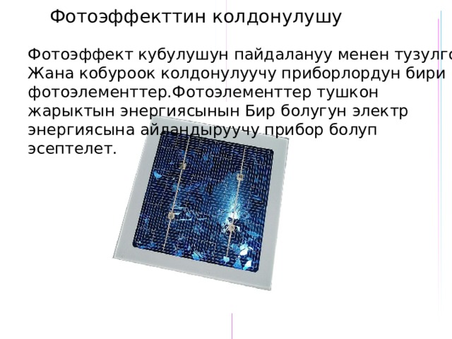Фотоэффекттин колдонулушу Фотоэффект кубулушун пайдалануу менен тузулгон Жана кобуроок колдонулуучу приборлордун бири фотоэлементтер.Фотоэлементтер тушкон жарыктын энергиясынын Бир болугун электр энергиясына айландыруучу прибор болуп эсептелет. 