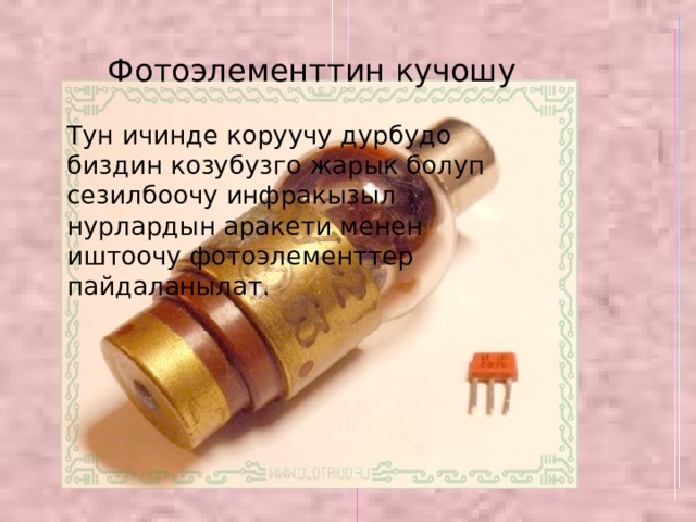 Фотоэлементтин кучошу Тун ичинде коруучу дурбудо биздин козубузго жарык болуп сезилбоочу инфракызыл нурлардын аракети менен иштоочу фотоэлементтер пайдаланылат. 
