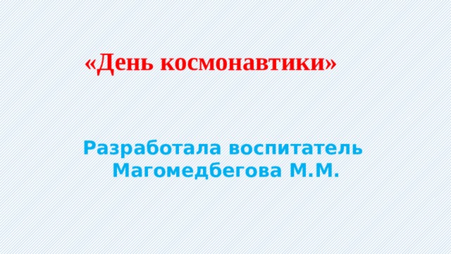  «День космонавтики» Разработала воспитатель Магомедбегова М.М. 