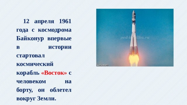 12 апреля 1961 года с космодрома Байконур впервые в истории стартовал космический корабль «Восток» с человеком на борту, он облетел вокруг Земли. 