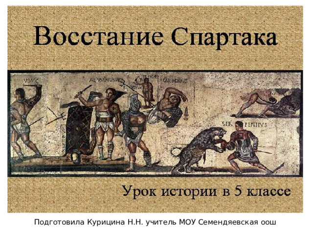 Восстание Спартака Подготовила Курицина Н.Н. учитель МОУ Семендяевская оош 