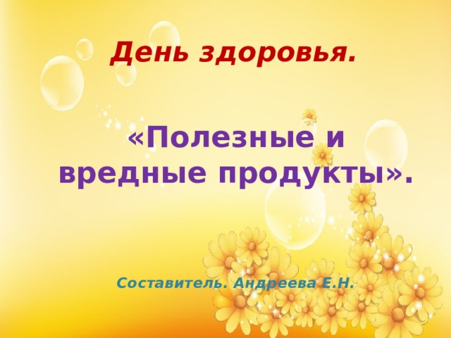 День здоровья. «Полезные и вредные продукты».     Составитель. Андреева Е.Н. 