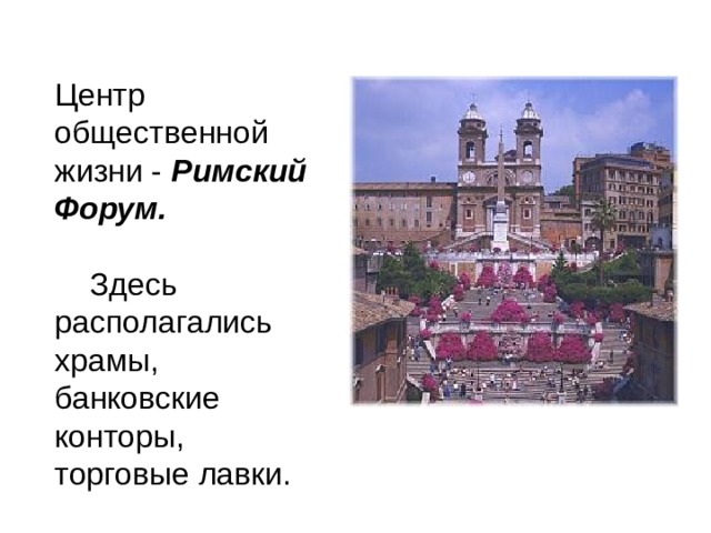 Центр общественной жизни - Римский Форум.   Здесь располагались храмы, банковские конторы, торговые лавки. 