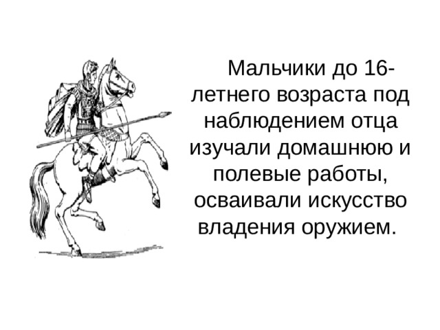   Мальчики до 16-летнего возраста под наблюдением отца изучали домашнюю и полевые работы, осваивали искусство владения оружием. 
