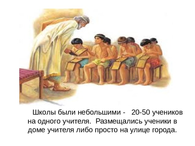     Школы были небольшими - 20-50 учеников на одного учителя. Размещались ученики в доме учителя либо просто на улице города. 