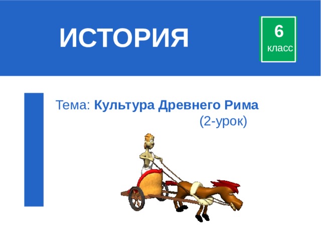 ИСТОРИЯ 6 класс Тема: Культура Древнего Рима (2-урок) 