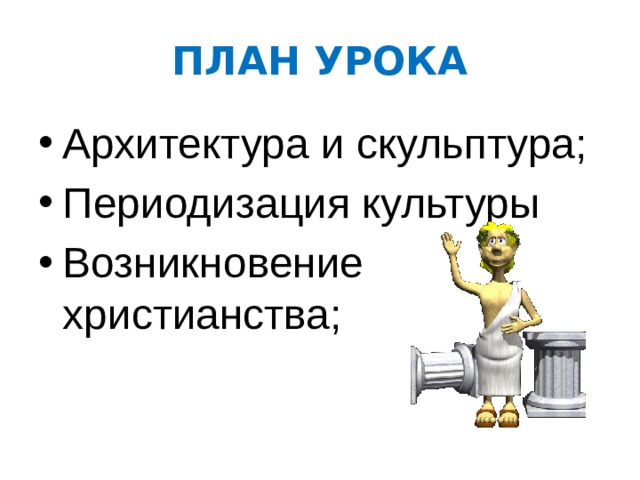 ПЛАН УРОКА Архитектура и скульптура; Периодизация культуры Возникновение христианства; 