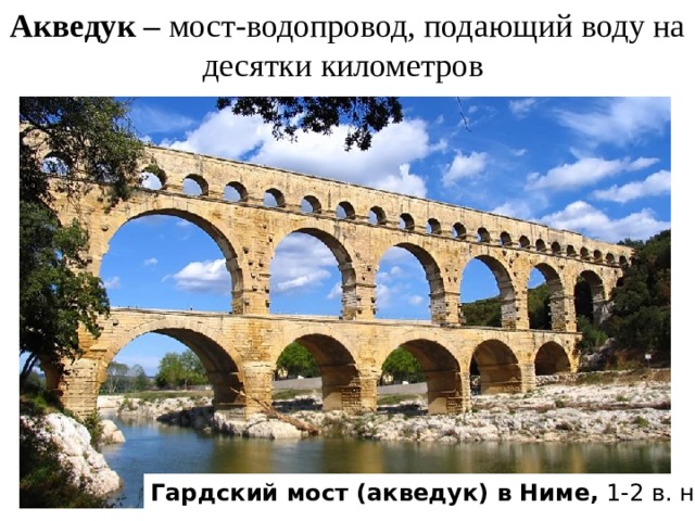 Акведук – мост-водопровод, подающий воду на десятки километров Гардский мост (акведук) в Ниме, 1-2 в. н. э.) 